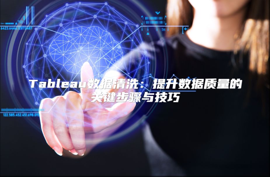 Tableau数据清洗：提升数据质量的关键步骤与技巧