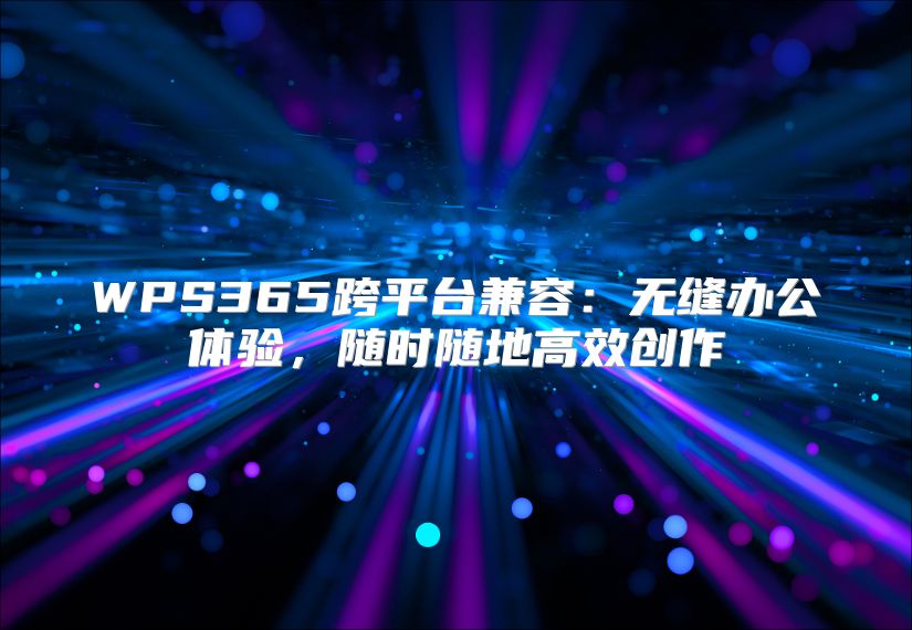 WPS365跨平台兼容：无缝办公体验，随时随地高效创作
