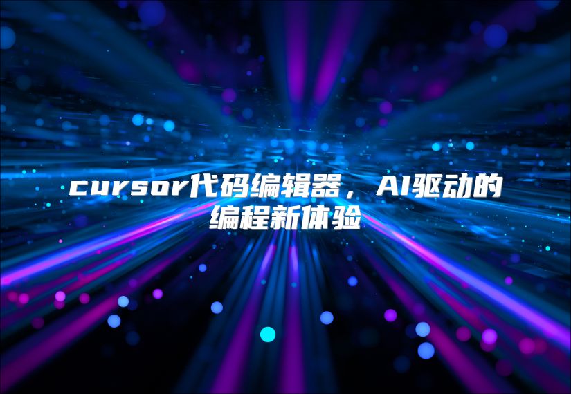 cursor代码编辑器，AI驱动的编程新体验