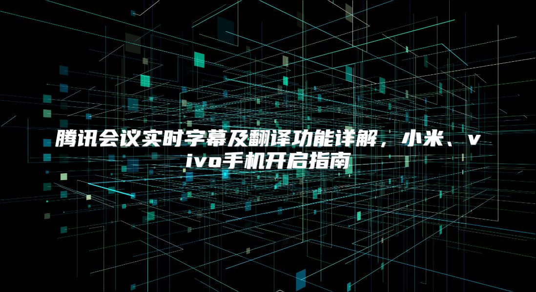 腾讯会议实时字幕及翻译功能详解，小米、vivo手机开启指南