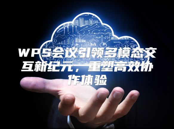 WPS会议引领多模态交互新纪元，重塑高效协作体验