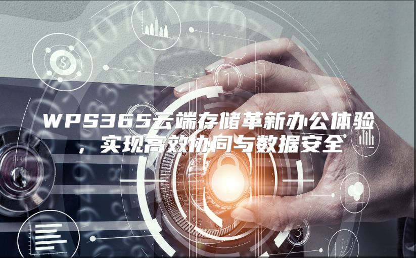 WPS365云端存储革新办公体验，实现高效协同与数据安全