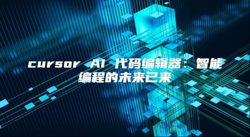 cursor AI 代码编辑器：智能编程的未来已来