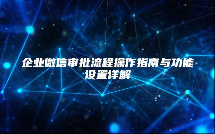 企业微信审批流程操作指南与功能设置详解