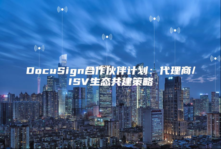 DocuSign合作伙伴计划：代理商/ISV生态共建策略
