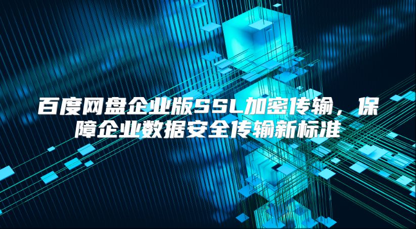 百度网盘企业版SSL加密传输，保障企业数据安全传输新标准