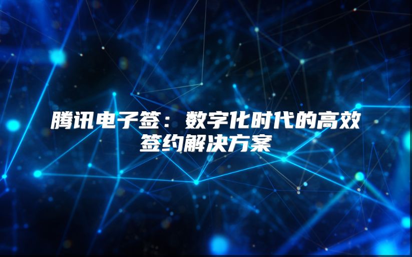 腾讯电子签：数字化时代的高效签约解决方案