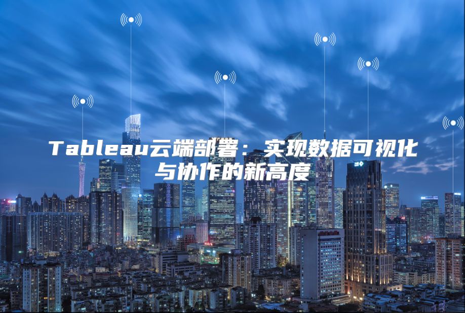 Tableau云端部署：实现数据可视化与协作的新高度