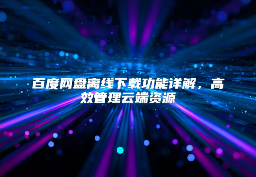 百度网盘离线下载功能详解，高效管理云端资源