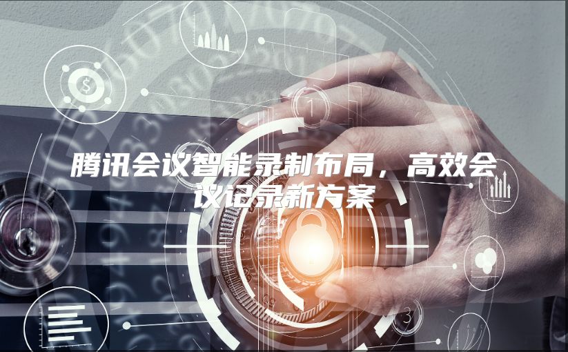腾讯会议智能录制布局，高效会议记录新方案