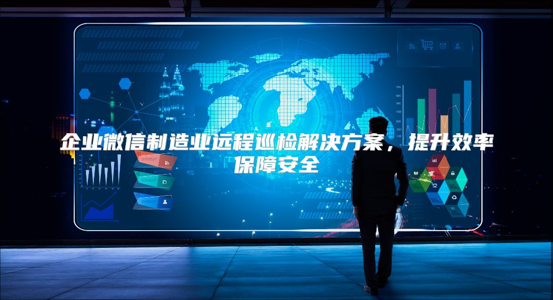 企业微信制造业远程巡检解决方案，提升效率保障安全