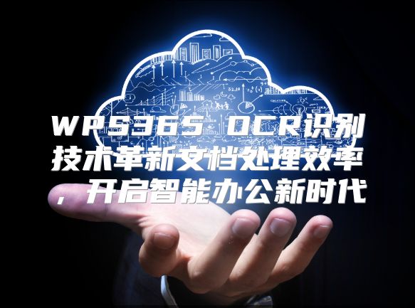 WPS365 OCR识别技术革新文档处理效率，开启智能办公新时代