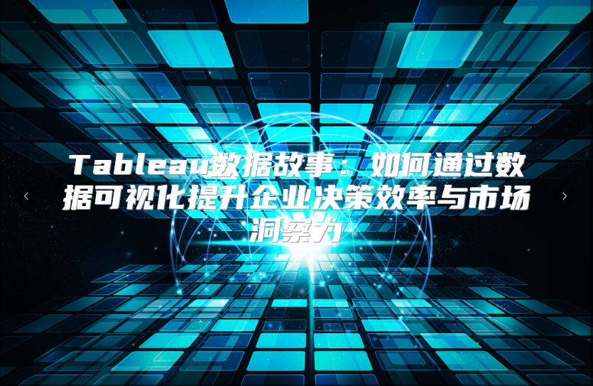 Tableau数据故事：如何通过数据可视化提升企业决策效率与市场洞察力