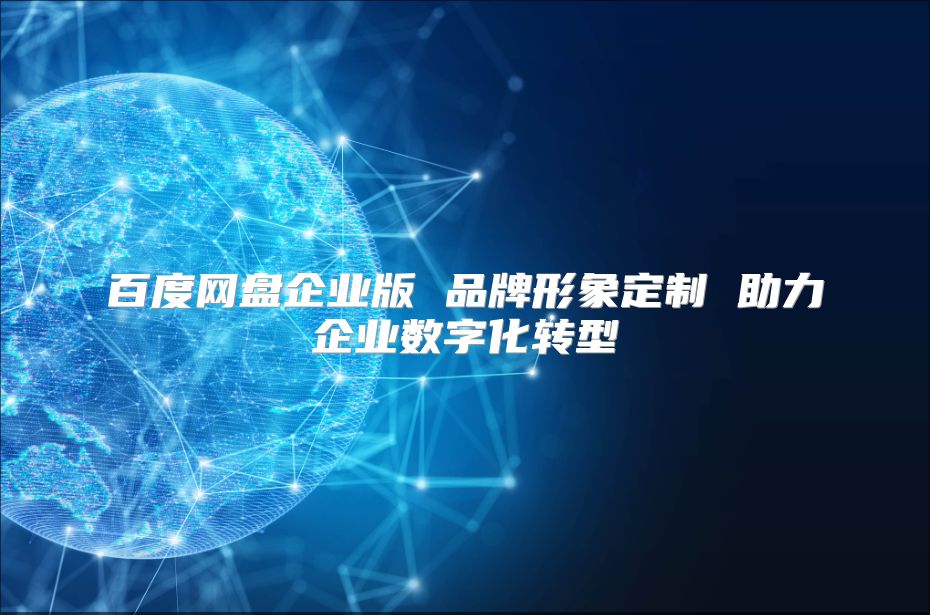 百度网盘企业版 品牌形象定制 助力企业数字化转型