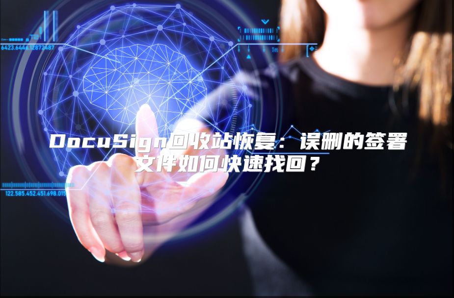DocuSign回收站恢复：误删的签署文件如何快速找回？
