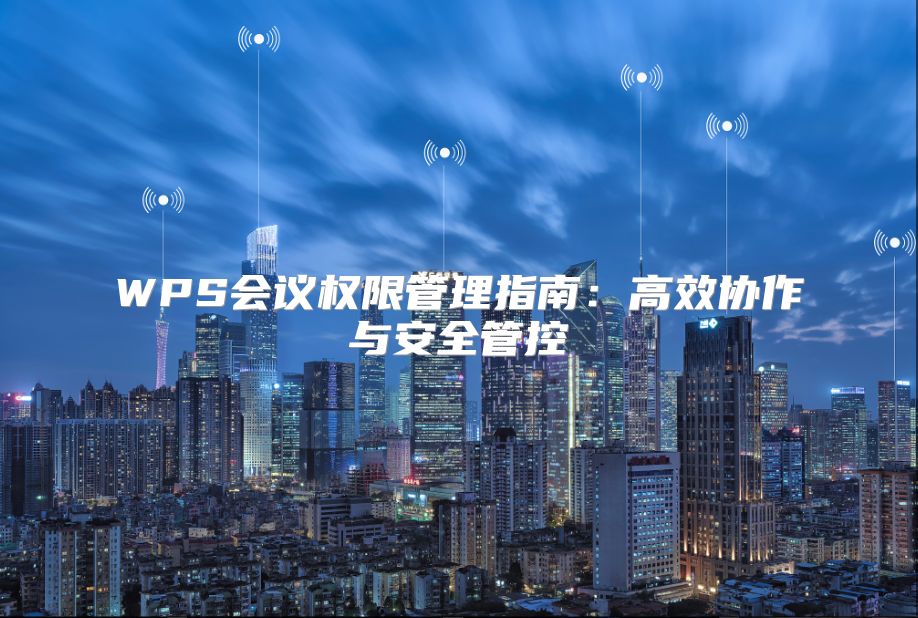 WPS会议权限管理指南：高效协作与安全管控