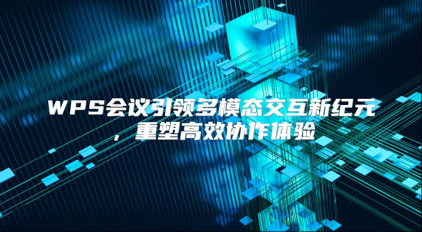 WPS会议引领多模态交互新纪元，重塑高效协作体验