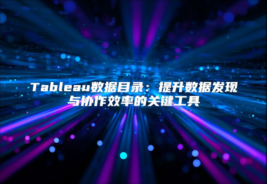 Tableau数据目录：提升数据发现与协作效率的关键工具