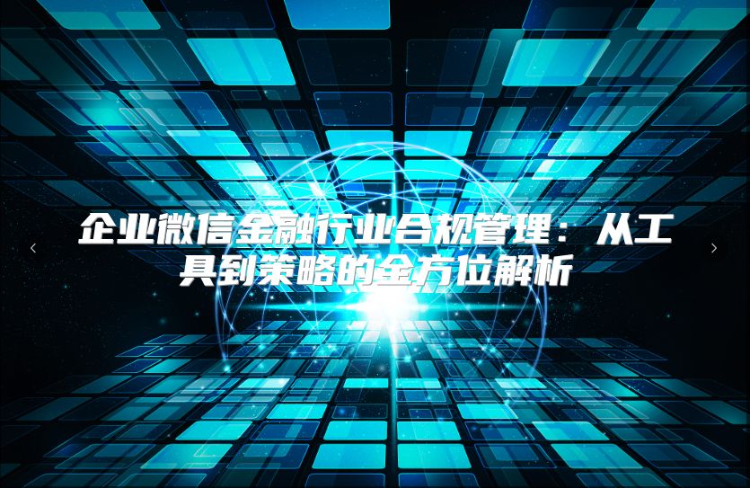 企业微信金融行业合规管理：从工具到策略的全方位解析