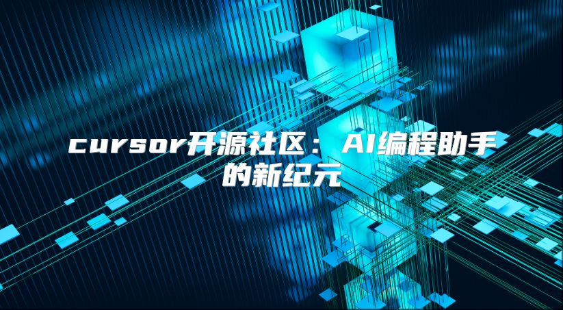 cursor开源社区：AI编程助手的新纪元