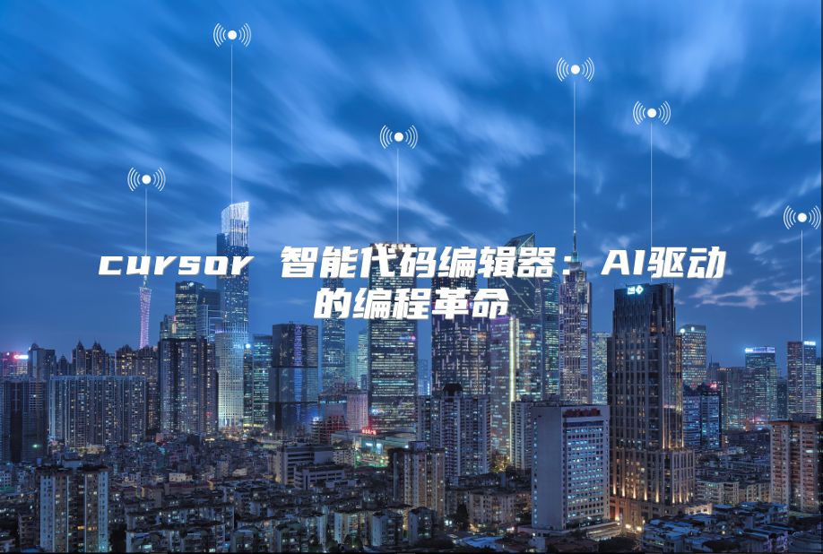 cursor 智能代码编辑器：AI驱动的编程革命