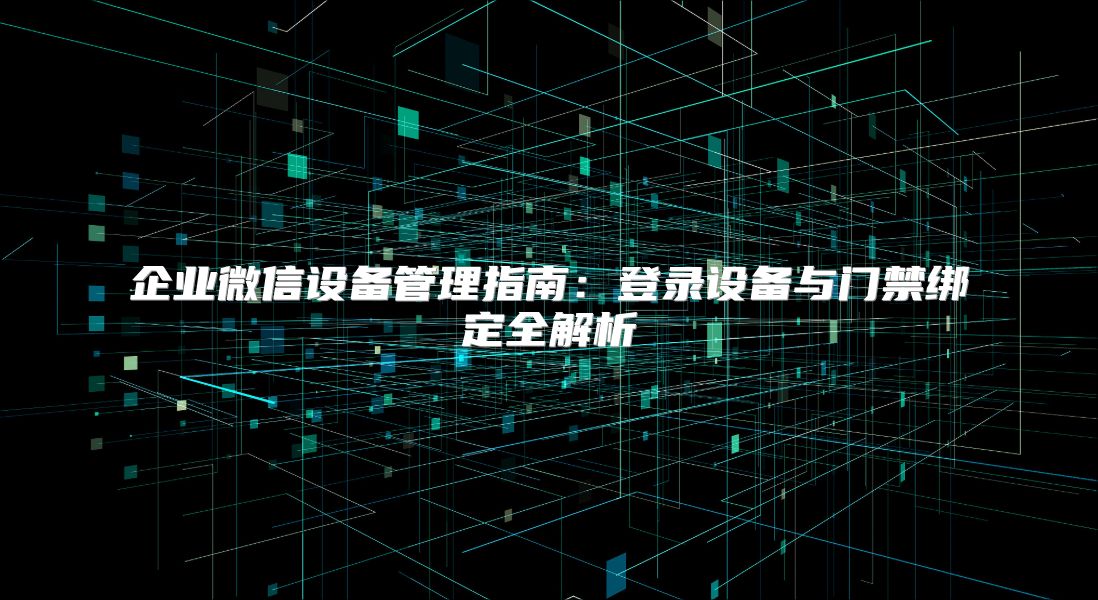 企业微信设备管理指南：登录设备与门禁绑定全解析