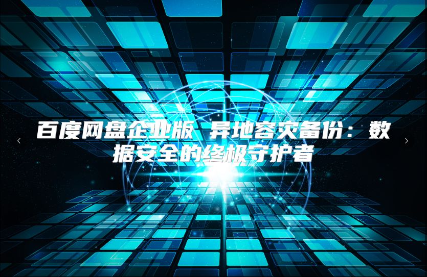 百度网盘企业版 异地容灾备份：数据安全的终极守护者