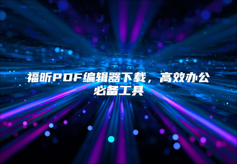 福昕PDF编辑器下载，高效办公必备工具