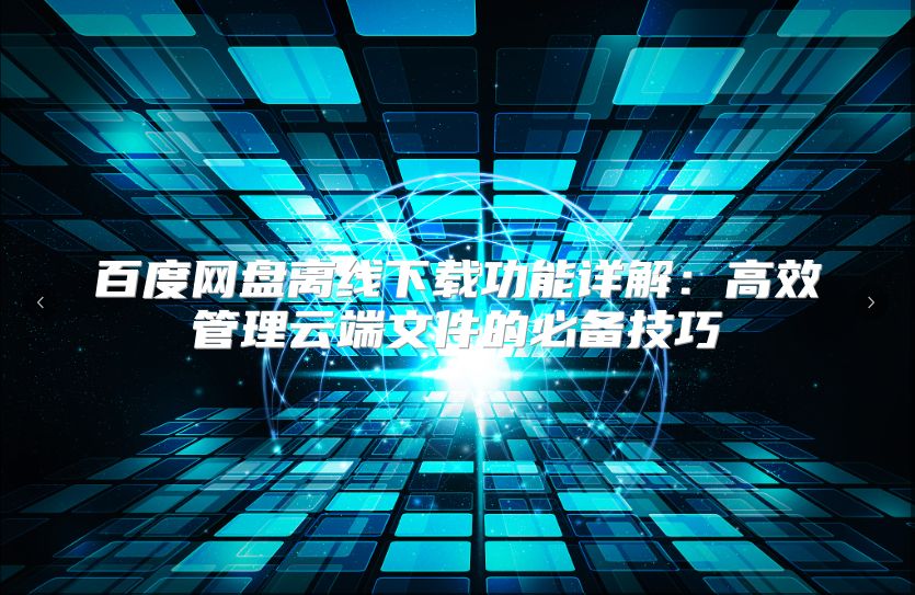 百度网盘离线下载功能详解：高效管理云端文件的必备技巧