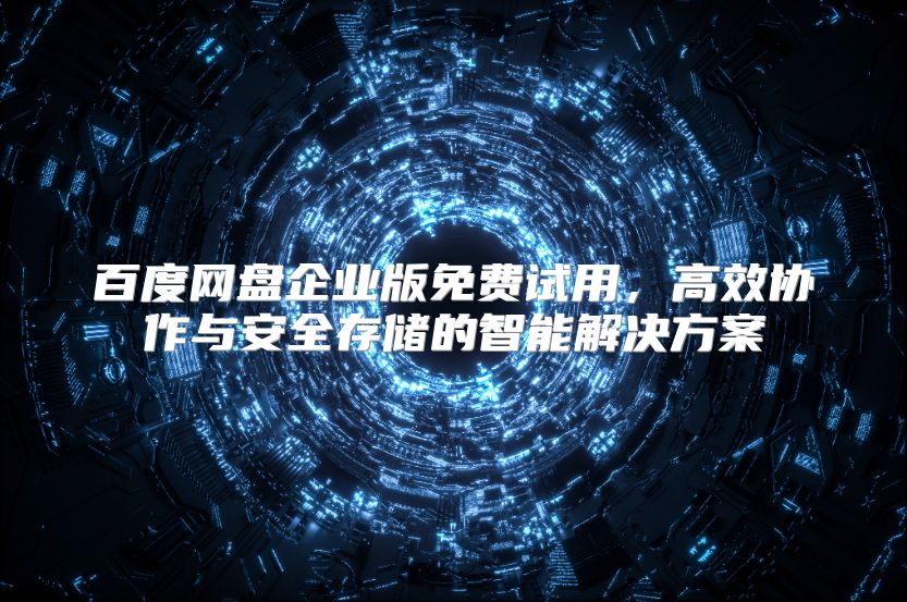 百度网盘企业版免费试用，高效协作与安全存储的智能解决方案