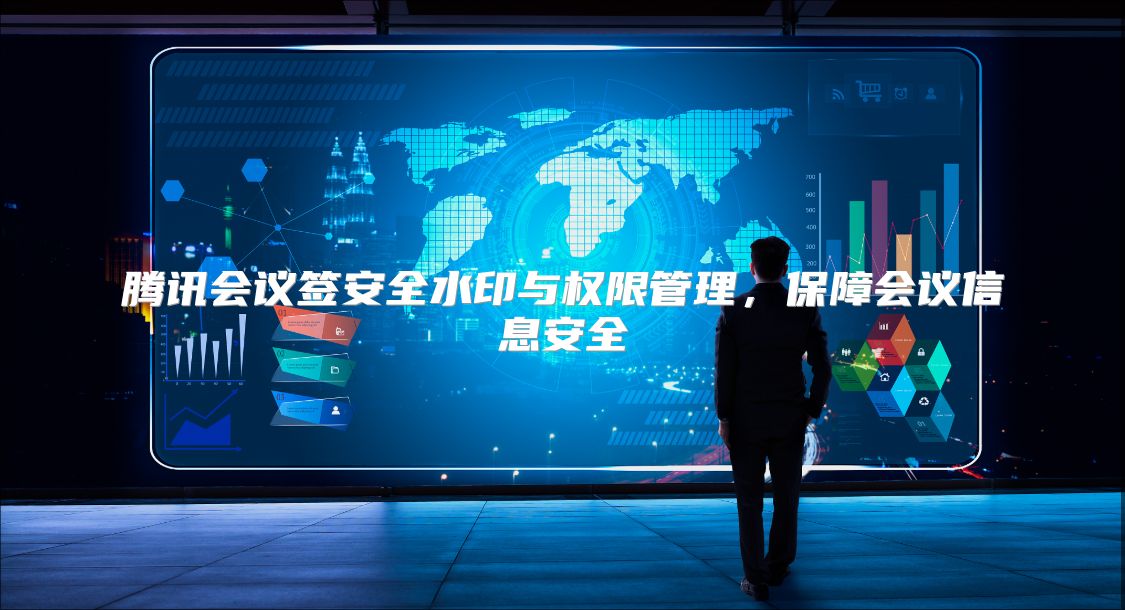 腾讯会议签安全水印与权限管理，保障会议信息安全
