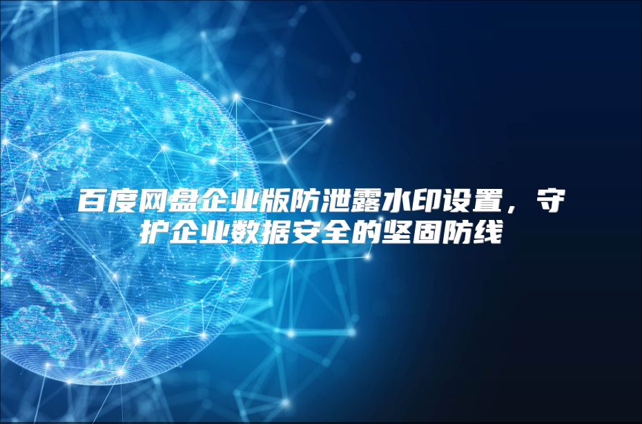 百度网盘企业版防泄露水印设置，守护企业数据安全的坚固防线