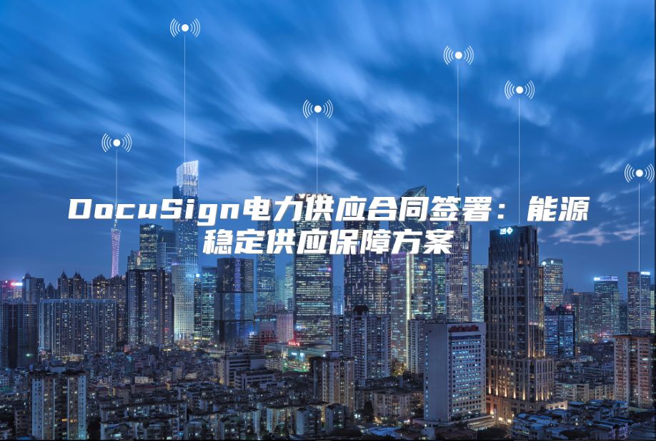 DocuSign电力供应合同签署：能源稳定供应保障方案