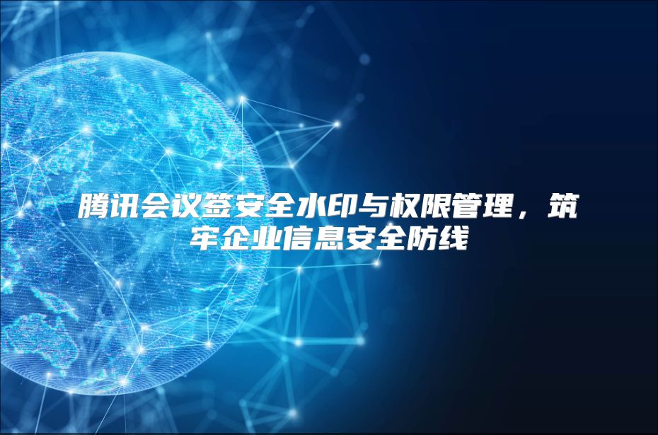 腾讯会议签安全水印与权限管理，筑牢企业信息安全防线