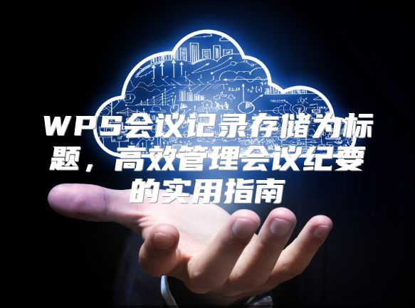 WPS会议记录存储为标题，高效管理会议纪要的实用指南