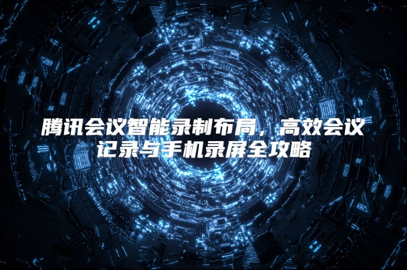 腾讯会议智能录制布局，高效会议记录与手机录屏全攻略