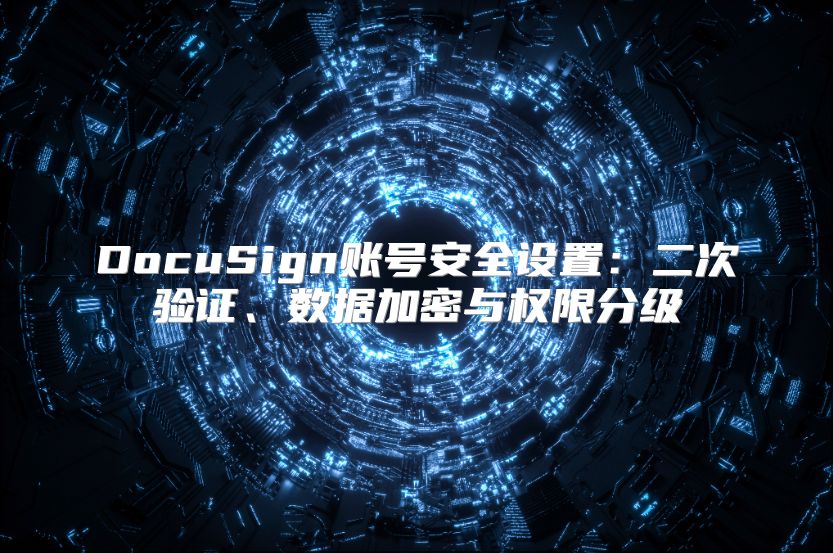 DocuSign账号安全设置：二次验证、数据加密与权限分级