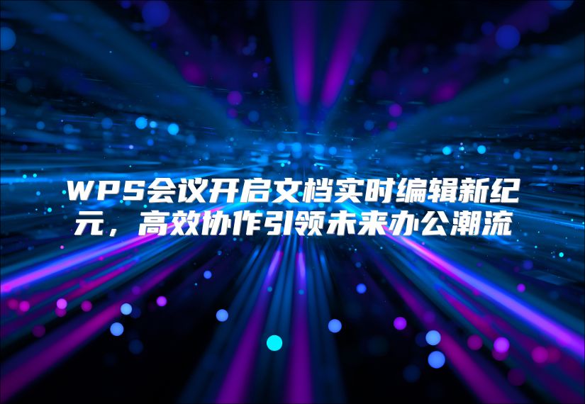 WPS会议开启文档实时编辑新纪元，高效协作引领未来办公潮流