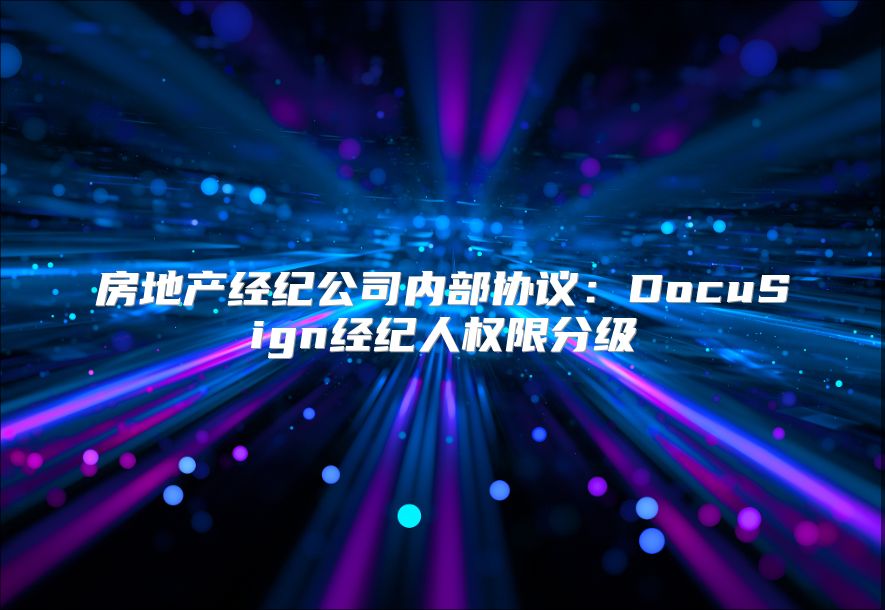 房地产经纪公司内部协议：DocuSign经纪人权限分级