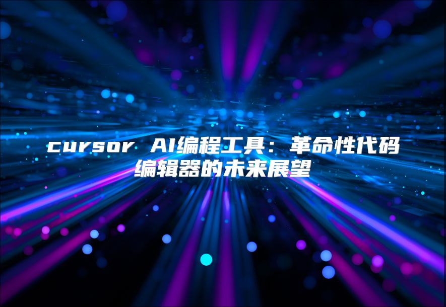 cursor AI编程工具：革命性代码编辑器的未来展望
