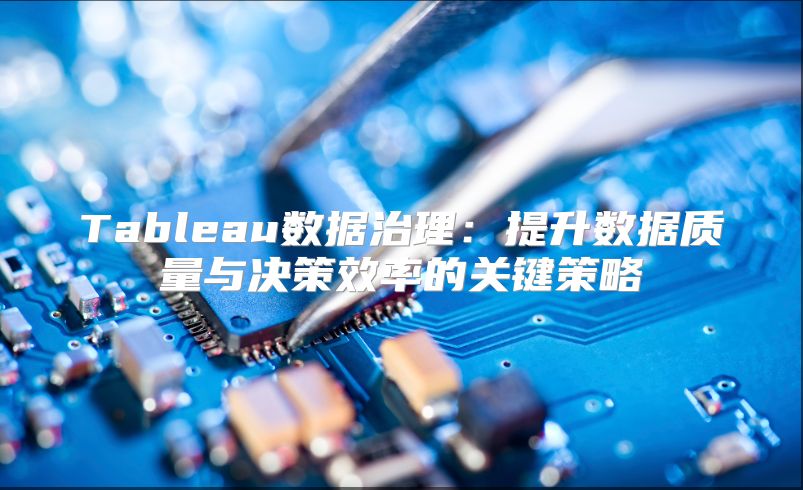 Tableau数据治理：提升数据质量与决策效率的关键策略