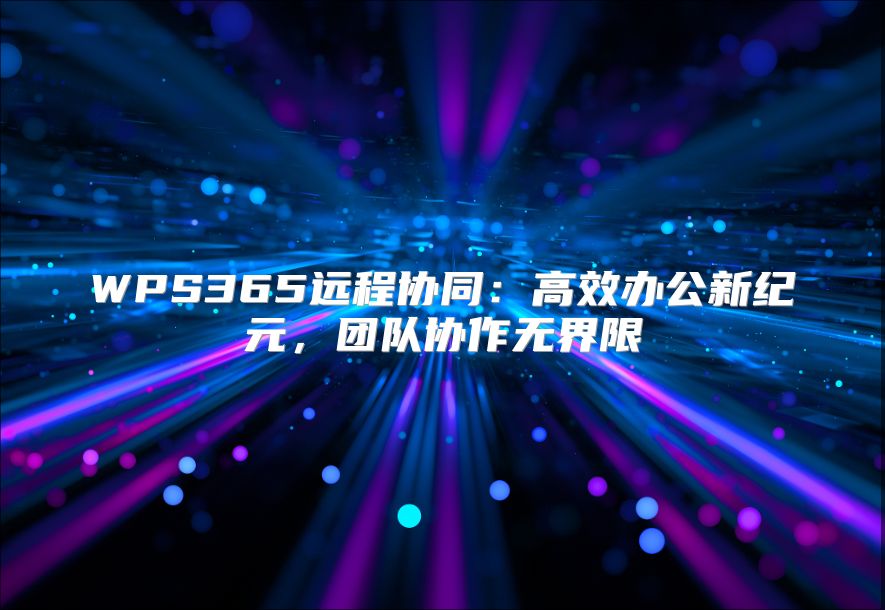 WPS365远程协同：高效办公新纪元，团队协作无界限