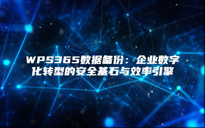 WPS365数据备份：企业数字化转型的安全基石与效率引擎