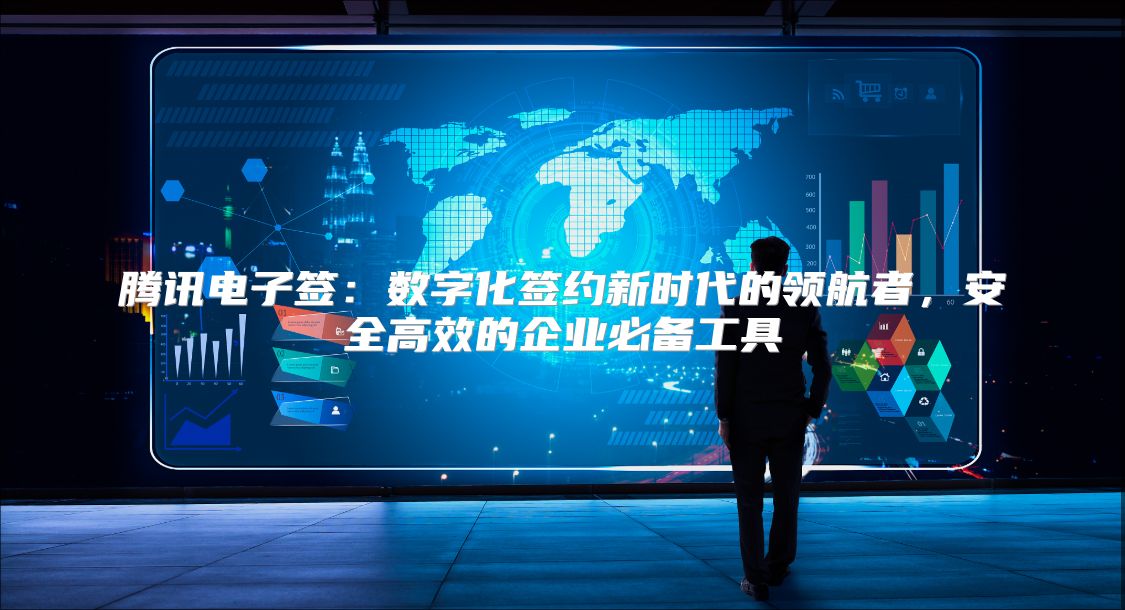 腾讯电子签：数字化签约新时代的领航者，安全高效的企业必备工具