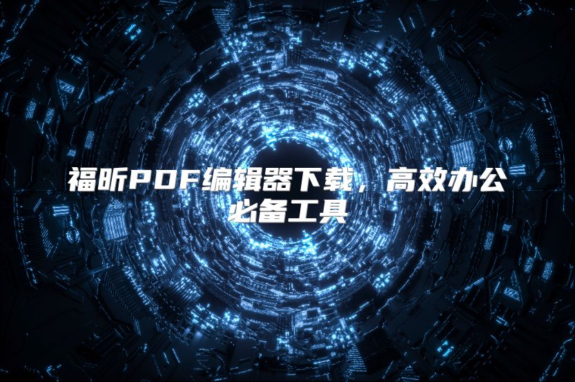 福昕PDF编辑器下载，高效办公必备工具