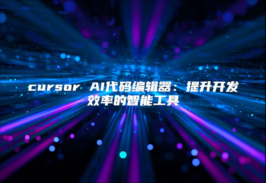 cursor AI代码编辑器：提升开发效率的智能工具