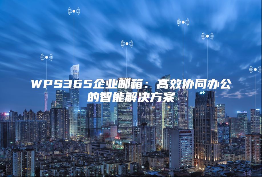 WPS365企业邮箱：高效协同办公的智能解决方案