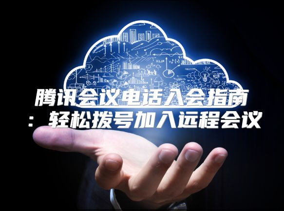 腾讯会议电话入会指南：轻松拨号加入远程会议