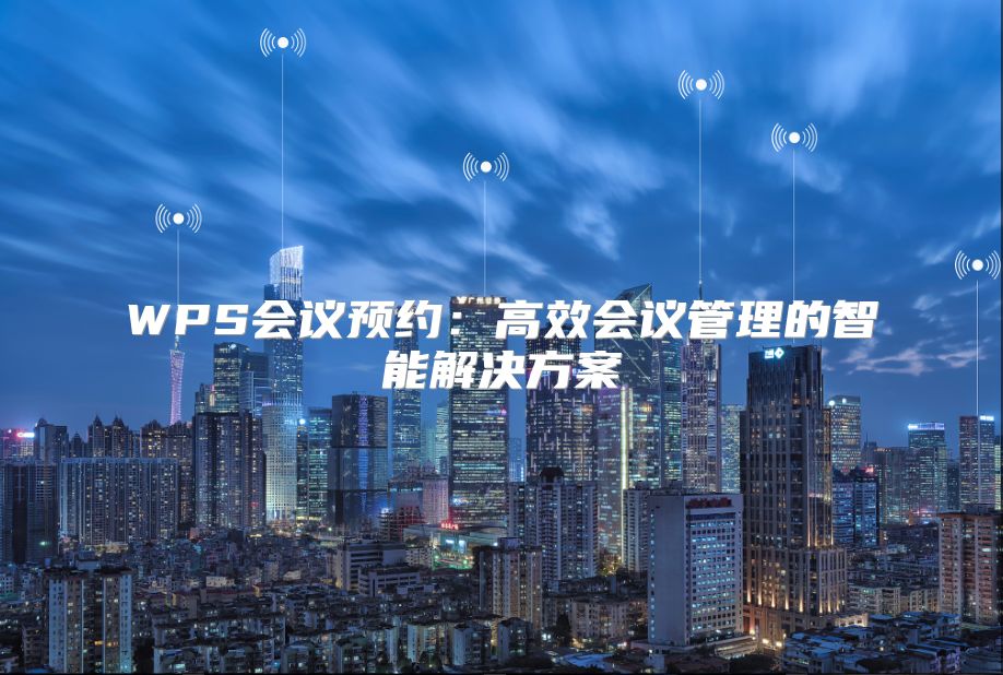 WPS会议预约：高效会议管理的智能解决方案