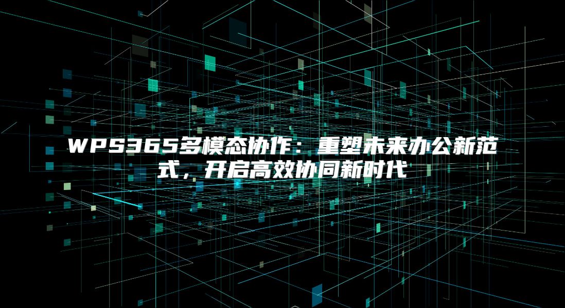 WPS365多模态协作：重塑未来办公新范式，开启高效协同新时代